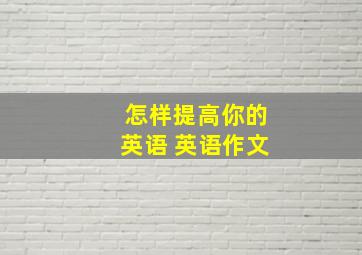 怎样提高你的英语 英语作文